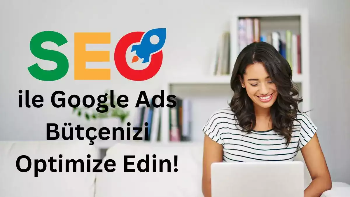 SEO ile Google Ads Bütçenizi Optimize Edin!